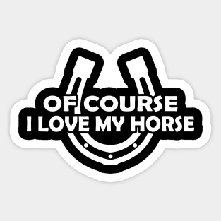 Horse - Of course I love my horse Sticker